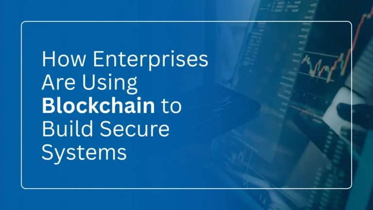 How Enterprises Are Using Blockchain to Build Secure Systems