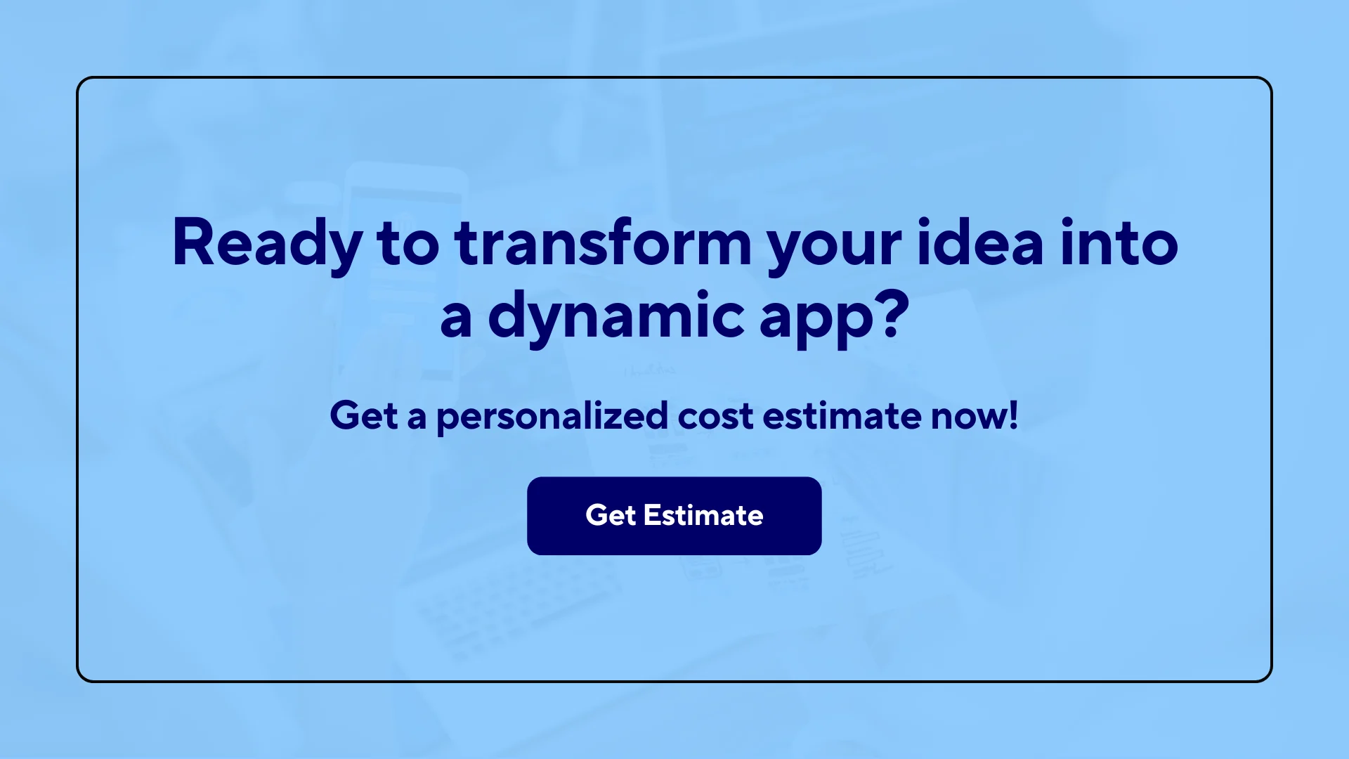 Ready to transform your idea into a dynamic app