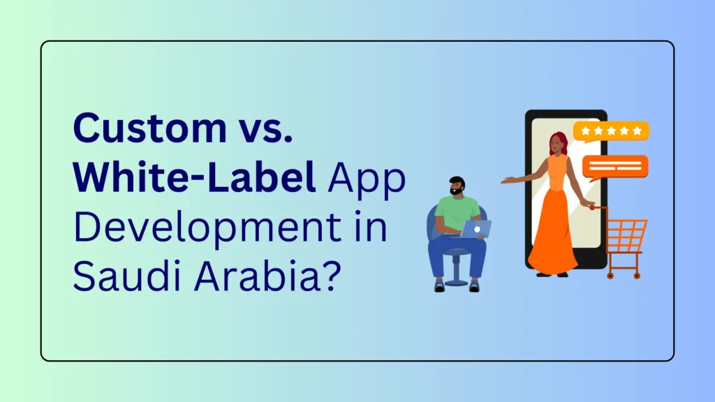 Custom vs. White-Label App Development in Saudi Arabia 2 Custom vs White-Label App Development in Saudi Arabia